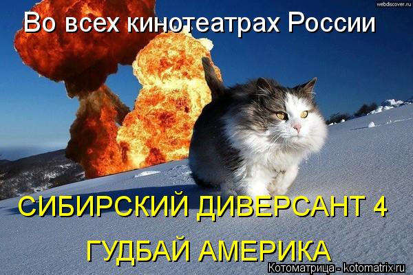 Во всех кинотеатрах России СИБИРСКИЙ ДИВЕРСАНТ 4 ГУДБАЙ АМЕРИКА... Котоматрица: Во всех кинотеатрах России СИБИРСКИЙ ДИВЕРСАНТ 4 ГУДБАЙ АМЕРИКА
