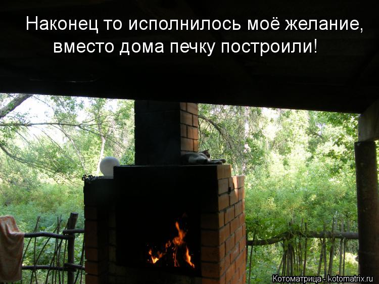 Наконец то исполнилось моё желание, вместо дома печку построили!... Котоматрица: Наконец то исполнилось моё желание, вместо дома печку построили!