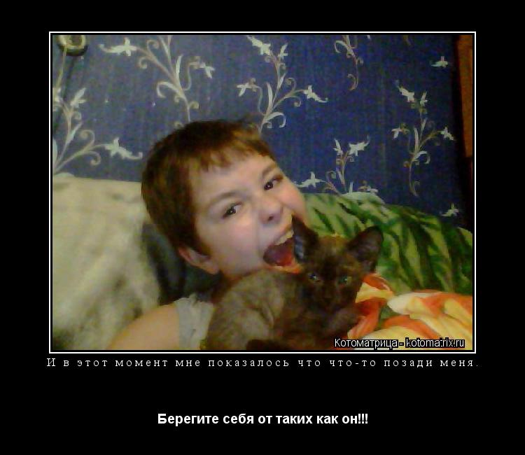И в этот момент мне показалось что что-то позади меня. Берегите себя от таких как он!!!... Котоматрица: И в этот момент мне показалось что что-то позади меня. Берегите себя от таких как он!!!