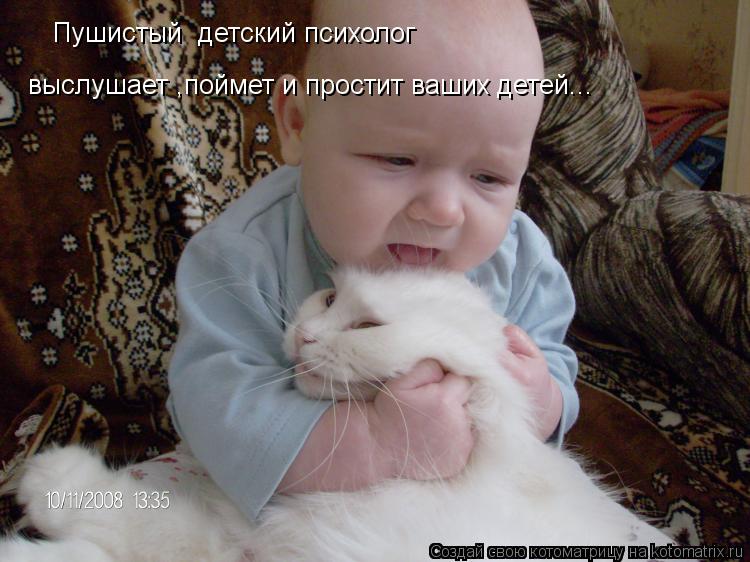 Пушистый детский психолог выслушает ,поймет и простит ваших детей...... Котоматрица: Пушистый детский психолог выслушает ,поймет и простит ваших детей...