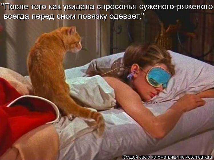 "После того как увидала спросонья суженого-ряженого всегда перед сном повязку одевает."... Котоматрица: "После того как увидала спросонья суженого-ряженого всегда перед сном повязку одевает."