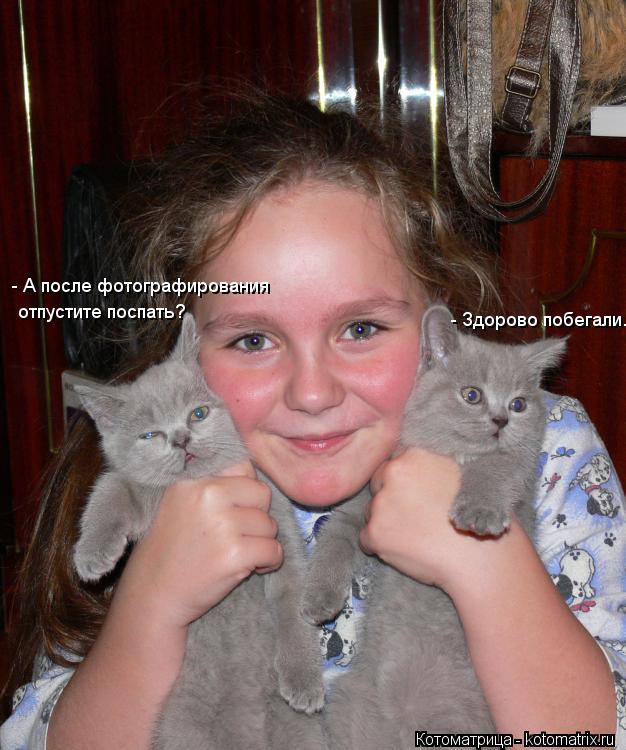 Котоматрица: - Здорово побегали. - А после фотографирования отпустите поспать?