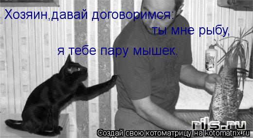 Хозяин,давай договоримся: ты мне рыбу, я тебе пару мышек.... Котоматрица: Хозяин,давай договоримся: ты мне рыбу, я тебе пару мышек.
