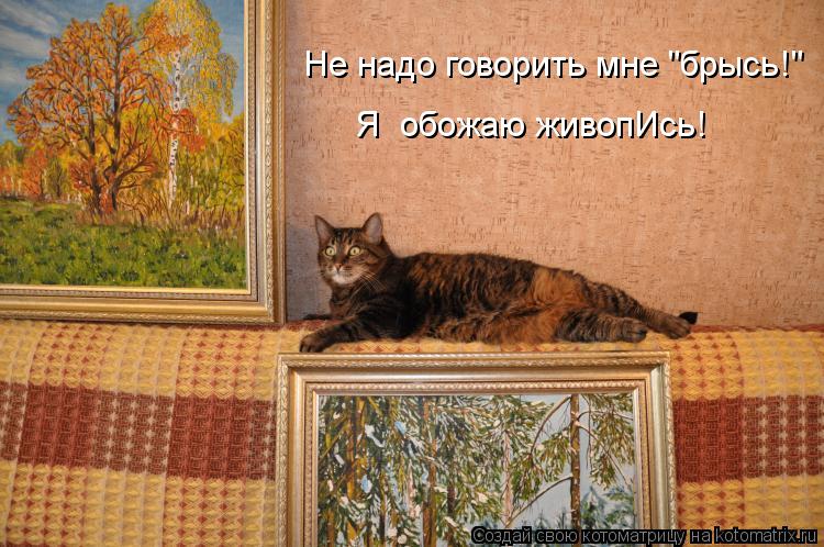 Я обожаю живопИсь! Не надо говорить мне "брысь!"... Котоматрица: Я обожаю живопИсь! Не надо говорить мне "брысь!"