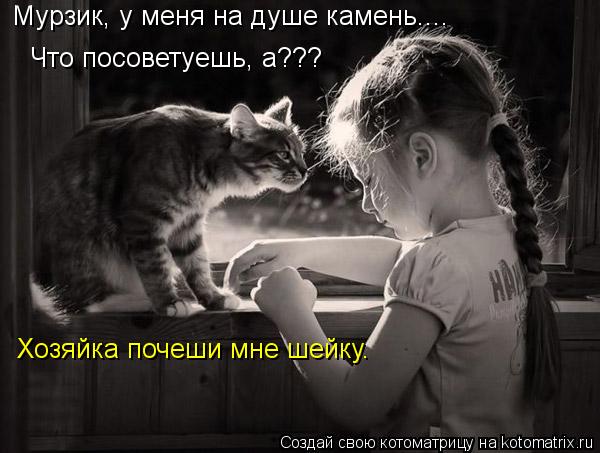 Мурзик, у меня на душе камень.... Что посоветуешь, а??? Хозяйка почеши мне шейку.... Котоматрица: Мурзик, у меня на душе камень.... Что посоветуешь, а??? Хозяйка почеши мне шейку.