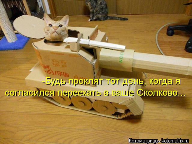-Будь проклят тот день, когда я согласился переехать в ваше Сколково...... Котоматрица: -Будь проклят тот день, когда я согласился переехать в ваше Сколково...