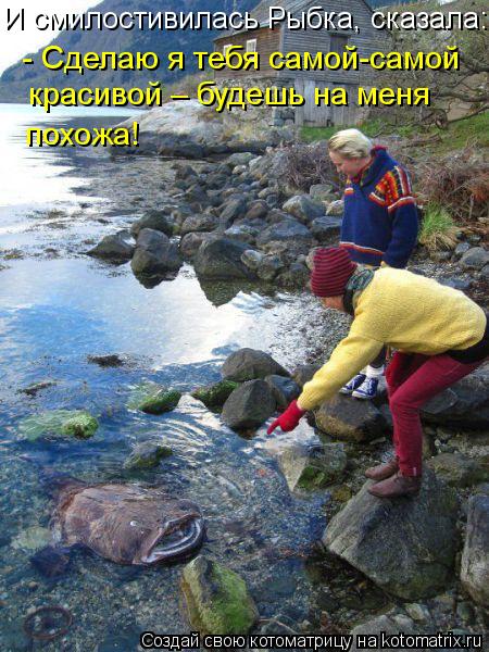 Котоматрица: И смилостивилась Рыбка, сказала:  - Сделаю я тебя самой-самой красивой – будешь на меня похожа!