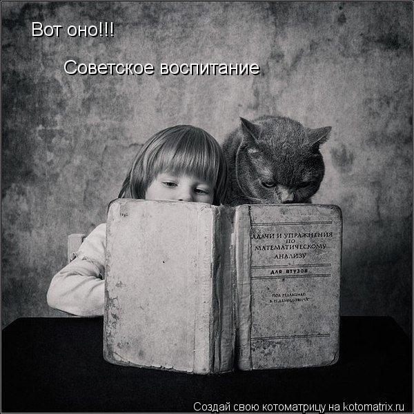 Вот оно!!! Советское воспитание... Котоматрица: Вот оно!!! Советское воспитание