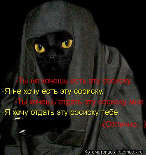 Котоматрица: -Ты не хочешь есть эту сосиску. -Я не хочу есть эту сосиску. -Ты хочешь отдать эту сосиску мне. -Я хочу отдать эту сосиску тебе. -(Отлично...)
