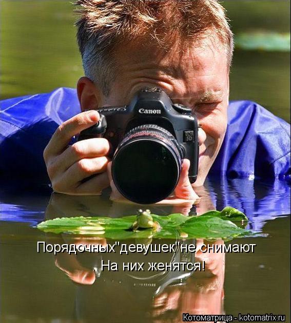 Порядочных"девушек"не снимают На них женятся!... Котоматрица: Порядочных"девушек"не снимают На них женятся!