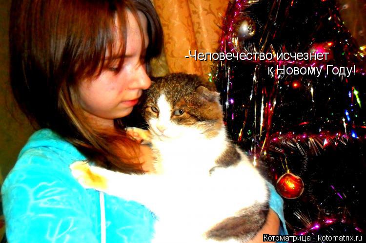 Котоматрица: -Человечество исчезнет на Новый Год! -Человечество исчезнет  к Новому Году!