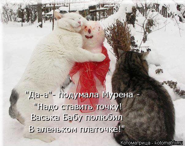 "Да-а"- подумала Мурена - "Надо ставить точку! Васька Бабу полюбил В аленьком платочке!"... Котоматрица: "Да-а"- подумала Мурена - "Надо ставить точку! Васька Бабу полюбил В аленьком платочке!"