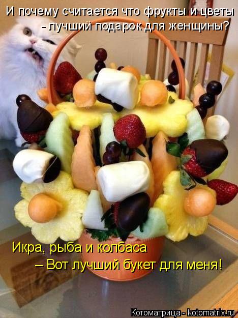Икра, рыба и колбаса – Вот лучший букет для меня! И почему считается что фрукты и цветы - лучший по... Котоматрица: Икра, рыба и колбаса – Вот лучший букет для меня! И почему считается что фрукты и цветы - лучший подарок для женщины?