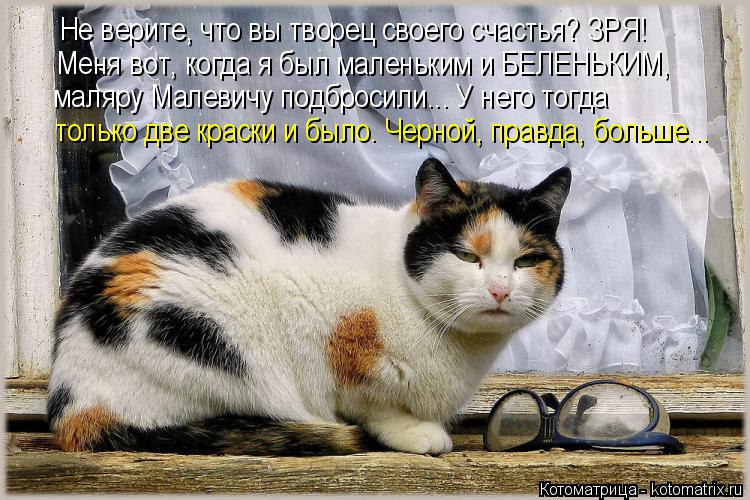 Не верите, что вы творец своего счастья? ЗРЯ! Меня вот, когда я был маленьким и БЕЛЕНЬКИМ, маляру Ма... Котоматрица: Не верите, что вы творец своего счастья? ЗРЯ! Меня вот, когда я был маленьким и БЕЛЕНЬКИМ, маляру Малевичу подбросили... У него тогда только д