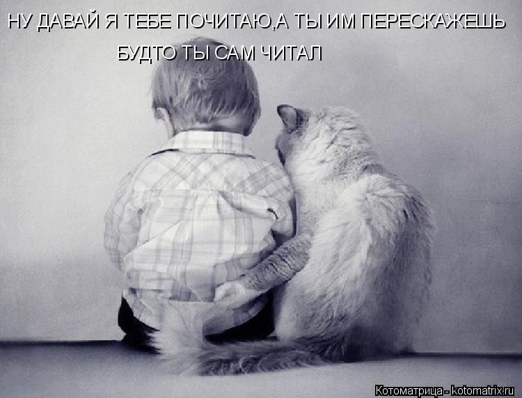 Котоматрица: НУ ДАВАЙ Я ТЕБЕ ПОЧИТАЮ,А ТЫ ИМ ПЕРЕСКАЖЕШЬ БУДТО ТЫ САМ ЧИТАЛ