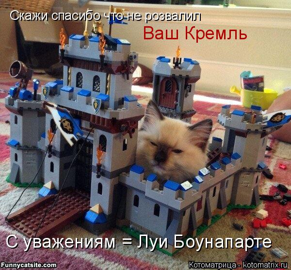 Скажи спасибо что не розвалил Ваш Кремль С уважениям = Луи Боунапарте... Котоматрица: Скажи спасибо что не розвалил Ваш Кремль С уважениям = Луи Боунапарте