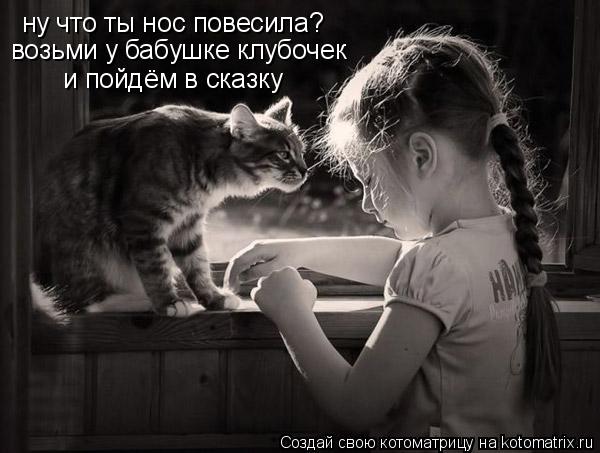 Котоматрица: ну что ты нос повесила? возьми у бабушке клубочек и пойдём в сказку