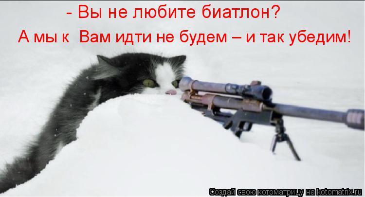 Котоматрица: - Вы не любите биатлон? А мы к  Вам идти не будем – и так убедим!
