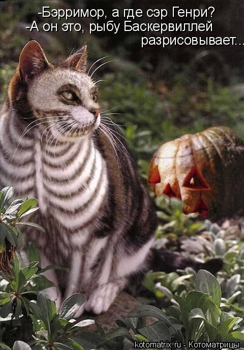 Котоматрица: -Бэрримор, а где сэр Генри?  -А он это, рыбу Баскервиллей    разрисовывает...