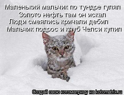 Маленький мальчик по тундре гулял Золото нефть там он искал Люди смеялись кричали дебил Мальчик подро... Котоматрица: Маленький мальчик по тундре гулял Золото нефть там он искал Люди смеялись кричали дебил Мальчик подрос и клуб Челси купил