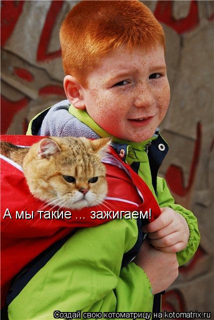 А мы такие ... зажигаем!... Котоматрица: А мы такие ... зажигаем!