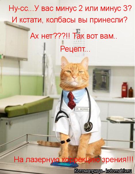 Котоматрица: Ну-сс...У вас минус 2 или минус 3? И кстати, колбасы вы принесли? Ах нет???!! Так вот вам.. Рецепт...  На лазерную коррекцию зрения!!!