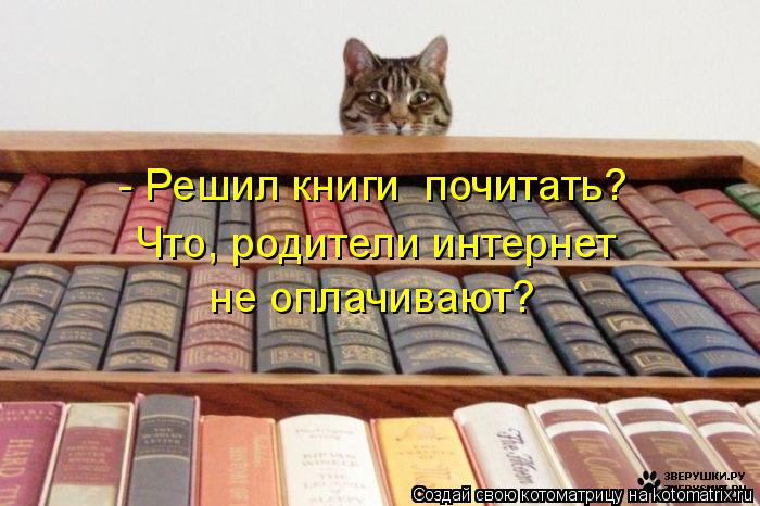 Котоматрица: Что, родители интернет не оплачивают? - Решил книги  почитать?