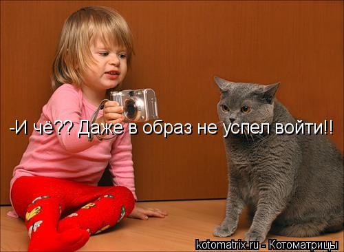 -И чё?? Даже в образ не успел войти!!... Котоматрица: -И чё?? Даже в образ не успел войти!!