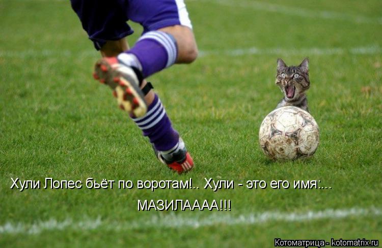 Хули Лопес бьёт по воротам!.. Хули - это его имя:... МАЗИЛАААА!!!... Котоматрица: Хули Лопес бьёт по воротам!.. Хули - это его имя:... МАЗИЛАААА!!!