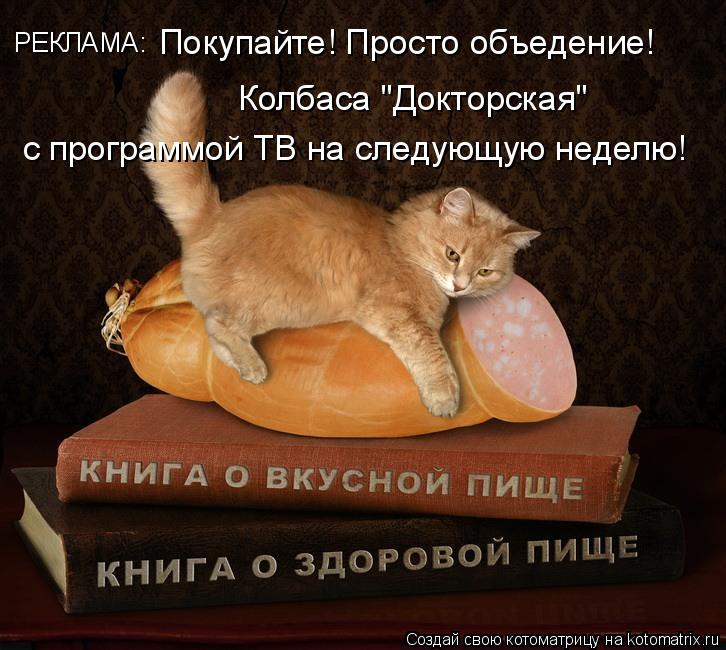 РЕКЛАМА: Покупайте! Просто объедение! Колбаса "Докторская" с программой ТВ на следующую неделю!... Котоматрица: РЕКЛАМА: Покупайте! Просто объедение! Колбаса "Докторская" с программой ТВ на следующую неделю!