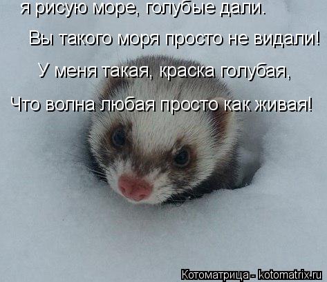 я рисую море, голубые дали. Вы такого моря просто не видали! У меня такая, краска голубая, Что волна ... Котоматрица: я рисую море, голубые дали. Вы такого моря просто не видали! У меня такая, краска голубая, Что волна любая просто как живая!