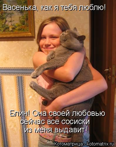 Васенька, как я тебя люблю! Блин! Она своей любовью сейчас все сосиски из меня выдавит!... Котоматрица: Васенька, как я тебя люблю! Блин! Она своей любовью сейчас все сосиски из меня выдавит!