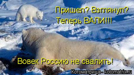 Котоматрица: Пришел? Взглянул?  Вовек Россию не свалить! Теперь ВАЛИ!!!