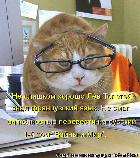 Котоматрица: "Не слишком хорошо Лев Толстой знал французский язык. Не смог он полностью перевести на русский 1-й том "Войны и Мир".