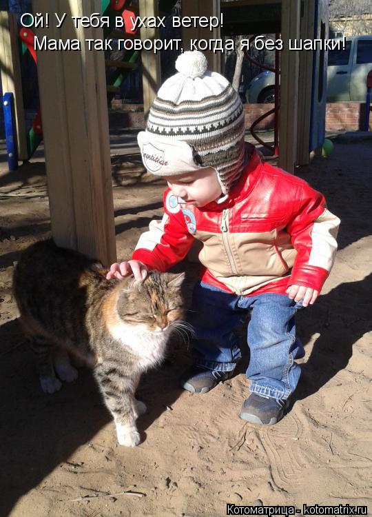 Котоматрица: Ой! У тебя в ухах ветер!  Мама так говорит, когда я без шапки!