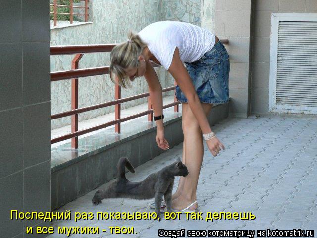 Последний раз показываю, вот так делаешь и все мужики - твои.... Котоматрица: Последний раз показываю, вот так делаешь и все мужики - твои.