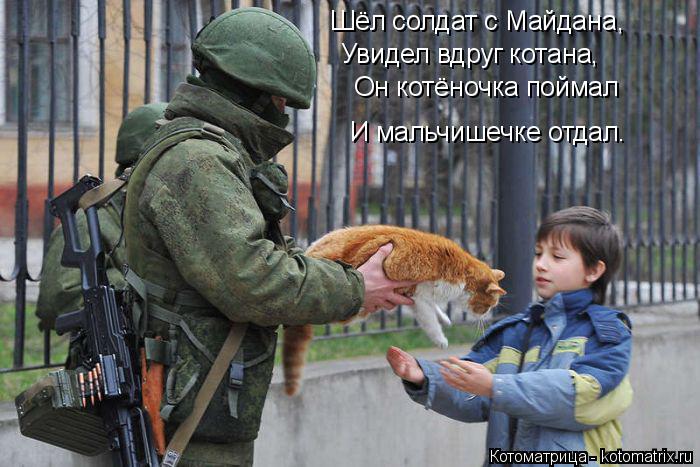 Котоматрица: Шёл солдат с Майдана, Увидел вдруг котана, Он котёночка поймал И мальчишечке отдал.