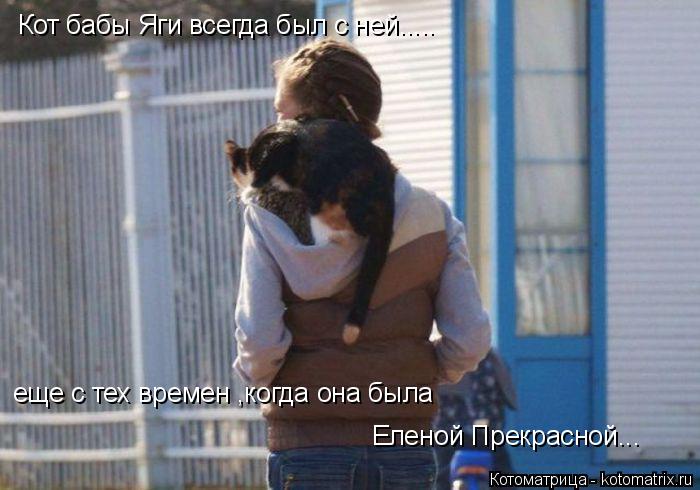 Котоматрица: Кот бабы Яги всегда был с ней..... еще с тех времен ,когда она была Еленой Прекрасной...