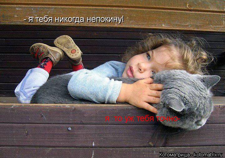 Котоматрица: - я тебя никогда непокину! я  то уж тебя точно-