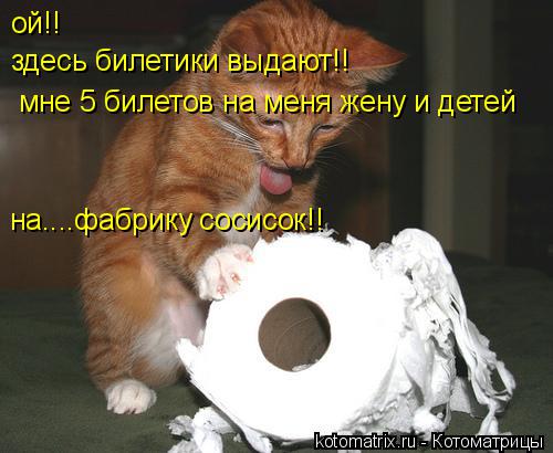 ой!! здесь билетики выдают!! мне 5 билетов на меня жену и детей на....фабрику сосисок!!... Котоматрица: ой!! здесь билетики выдают!! мне 5 билетов на меня жену и детей на....фабрику сосисок!!