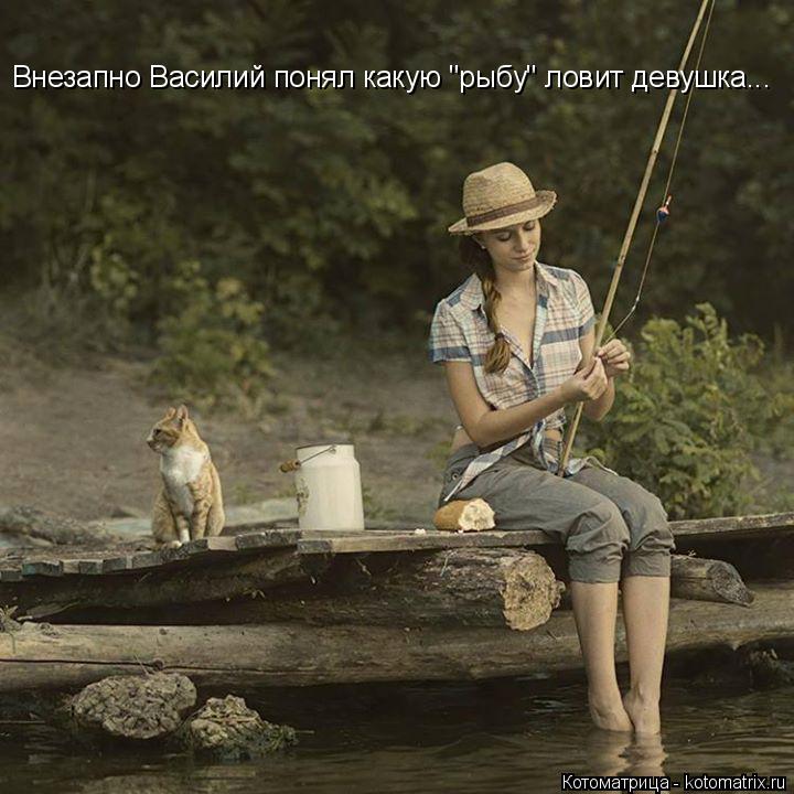 Котоматрица: Внезапно Василий понял какую "рыбу" ловит девушка...