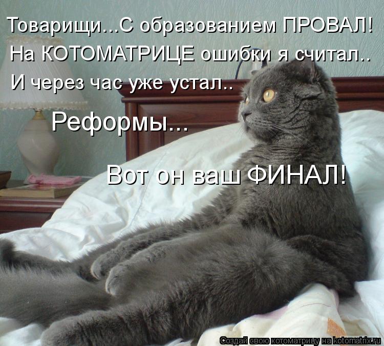 Котоматрица: На КОТОМАТРИЦЕ ошибки я считал.. И через час уже устал.. Товарищи...С образованием ПРОВАЛ! Реформы... Вот он ваш ФИНАЛ!