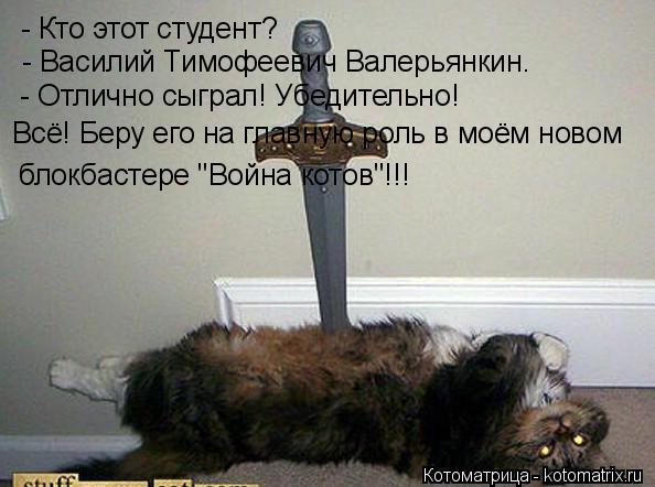 Котоматрица: - Кто этот студент? - Василий Тимофеевич Валерьянкин. - Отлично сыграл! Убедительно! Всё! Беру его на главную роль в моём новом  блокбастере "В