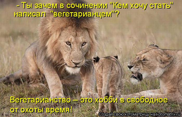 Котоматрица: Вегетарианство – это хобби в свободное  от охоты время! - Ты зачем в сочинении "Кем хочу стать" написал  "вегетарианцем"?