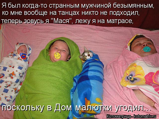 Я был когда-то странным мужчиной безымянным, ко мне вообще на танцах никто не подходил, поскольку в... Котоматрица: Я был когда-то странным мужчиной безымянным, ко мне вообще на танцах никто не подходил, поскольку в Дом малютки угодил... теперь зовусь я "Ма