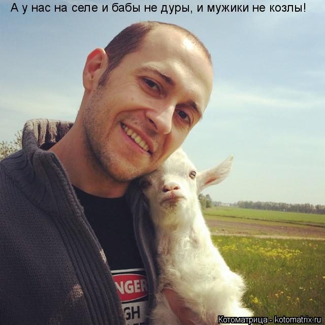 А у нас на селе и бабы не дуры, и мужики не козлы!... Котоматрица: А у нас на селе и бабы не дуры, и мужики не козлы!