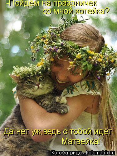 Котоматрица: со мной,котейка? -Пойдём на праздничек Да нет уж,ведь с тобой идёт Матвейка!