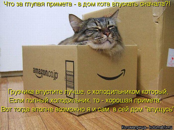 Котоматрица: Что за глупая примета - в дом кота впускать сначала?! Грузчика впустите лучше, с холодильником который, Если полный холодильник, то - хорошая 