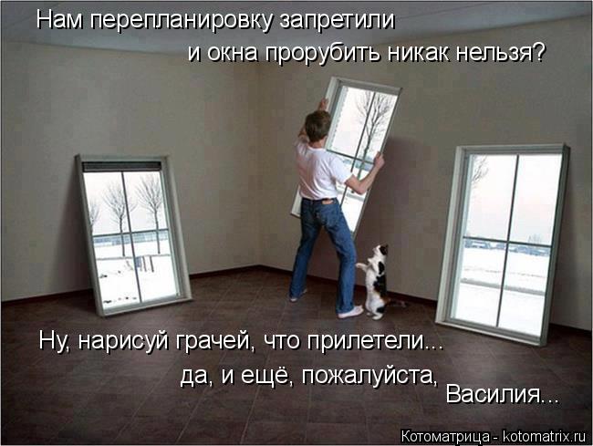 Котоматрица: Нам перепланировку запретили и окна прорубить никак нельзя? Ну, нарисуй грачей, что прилетели... да, и ещё, пожалуйста,  Василия...