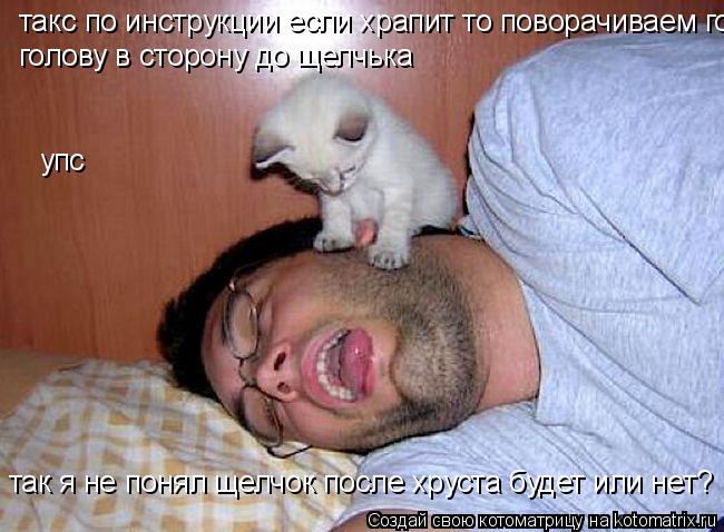 такс по инструкции если храпит то поворачиваем голову в сторону до щелчька голову в сторону до щелчьк... Котоматрица: такс по инструкции если храпит то поворачиваем голову в сторону до щелчька голову в сторону до щелчька упс так я не понял щелчок после хрус